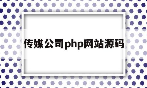 传媒公司php网站源码(php 公司网站源码)