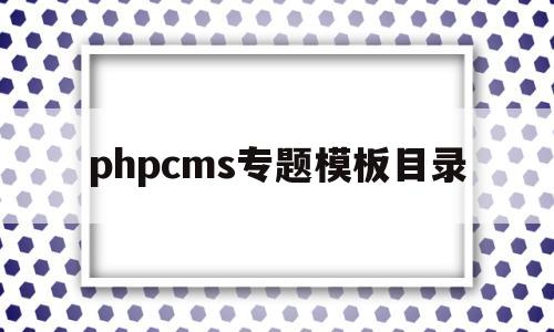 phpcms专题模板目录(phpcms 专题),phpcms专题模板目录(phpcms 专题),phpcms专题模板目录,第1张