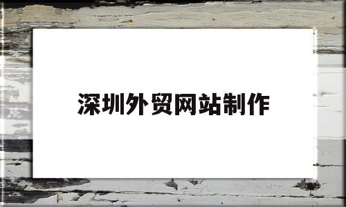 深圳外贸网站制作(外贸网站建设制作教程)