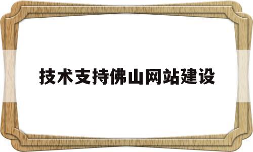 技术支持佛山网站建设(佛山专业网站建设)