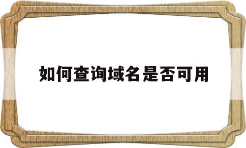 如何查询域名是否可用(如何查询域名是否可用网络)