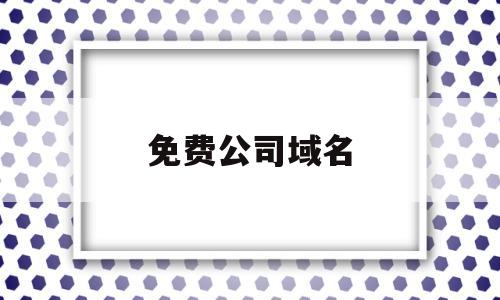 免费公司域名(免费公司域名查询)