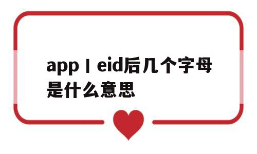 app丨eid后几个字母是什么意思(iphone eid是什么意思)