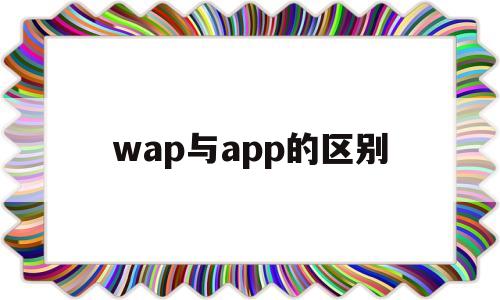 wap与app的区别(wap与web的区别)