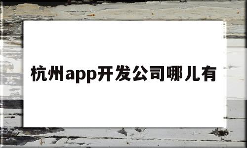 杭州app开发公司哪儿有(杭州 app开发)