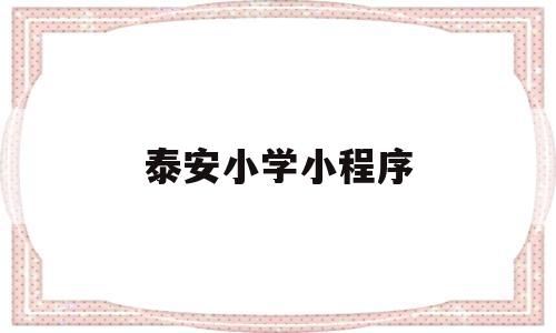 泰安小学小程序(泰安市小学生报名)