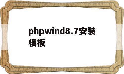 phpwind8.7安装模板(php模块安装)