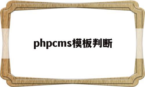phpcms模板判断(phpcms怎么用)