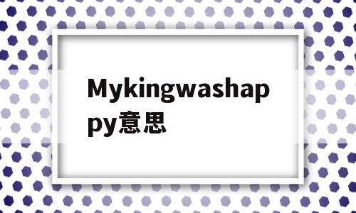 Mykingwashappy意思(washappy是什么意思)