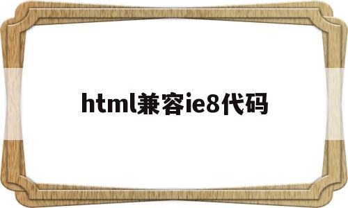 html兼容ie8代码(ie8兼容css3)