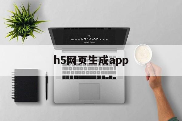 h5网页生成app(h5页面怎么制作软件)