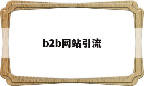 b2b网站引流(b2b网站营销)