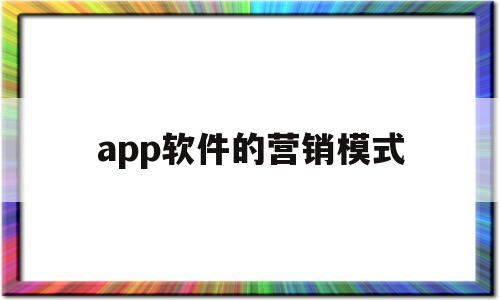 app软件的营销模式(app软件营销方式有哪些)