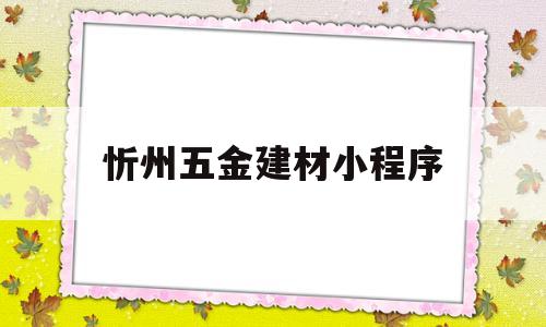 忻州五金建材小程序(京开五金建材批发市场官网)