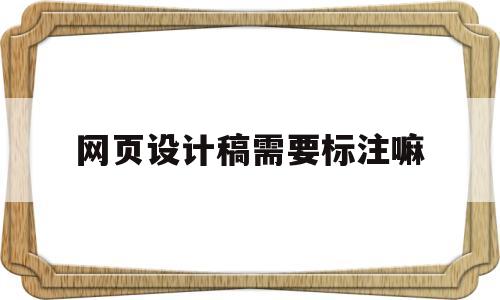 网页设计稿需要标注嘛(网页设计稿需要标注嘛)