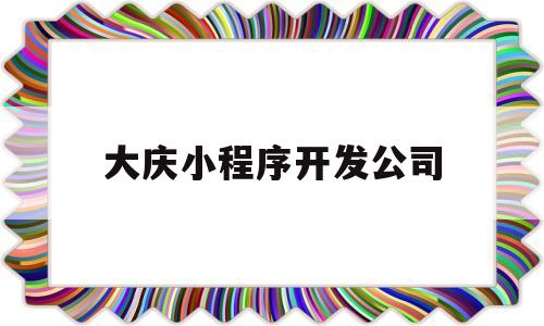 大庆小程序开发公司(大庆程序广场营业时间)