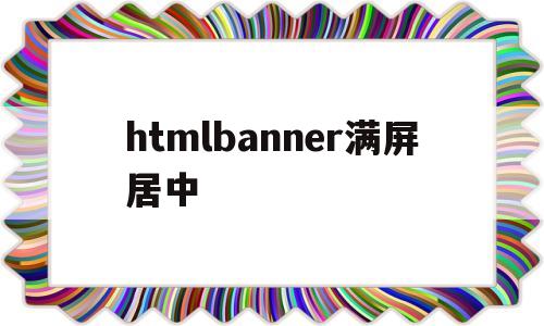 htmlbanner满屏居中(html怎么让表单在页面居中),htmlbanner满屏居中(html怎么让表单在页面居中),htmlbanner满屏居中,第1张