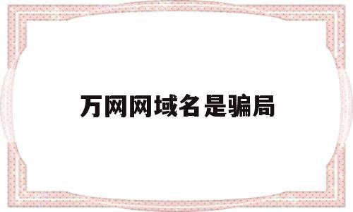 万网网域名是骗局(万网注册的域名可以退款吗),万网网域名是骗局(万网注册的域名可以退款吗),万网网域名是骗局,第1张