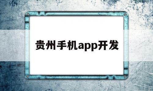 贵州手机app开发(贵州手机app开发招聘)