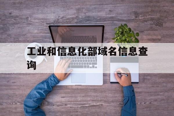 工业和信息化部域名信息查询(工业和信息化部域名信息备案系统)