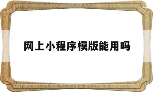 网上小程序模版能用吗(购买小程序模板后还需要设计什么)