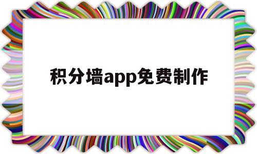 积分墙app免费制作(积分墙怎么做)