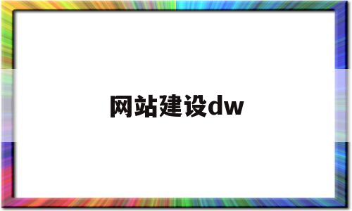 网站建设dw(网站建设的整体流程有哪些)