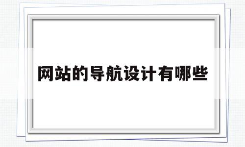 网站的导航设计有哪些(网站的导航设计有哪些内容)