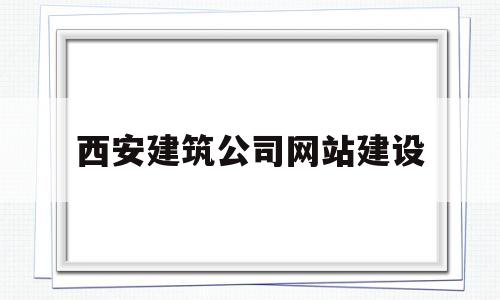 西安建筑公司网站建设(西安建筑总公司官网)