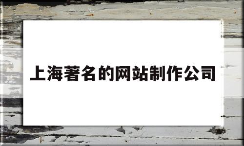 上海著名的网站制作公司(上海网站设计制作),上海著名的网站制作公司(上海网站设计制作),上海著名的网站制作公司,第1张