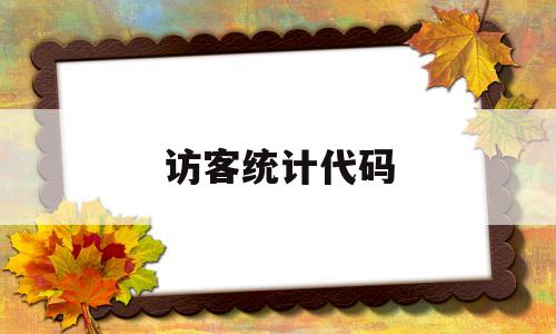 访客统计代码(访客统计代码怎么写),访客统计代码(访客统计代码怎么写),访客统计代码,第1张