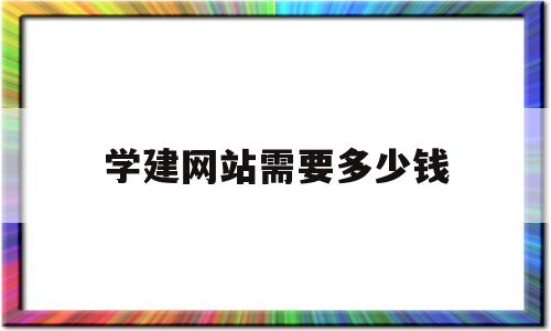 学建网站需要多少钱(学建网站要多久)