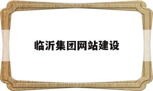 临沂集团网站建设(临沂集团网站建设招标)