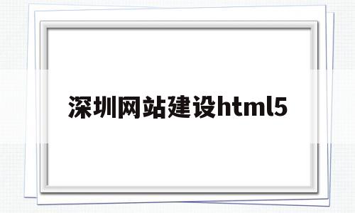 深圳网站建设html5(深圳网站建设费用)