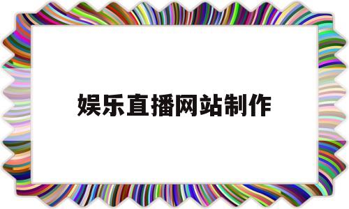 娱乐直播网站制作(娱乐直播怎么运营),娱乐直播网站制作(娱乐直播怎么运营),娱乐直播网站制作,第1张