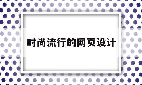 时尚流行的网页设计(网页设计流行趋势)