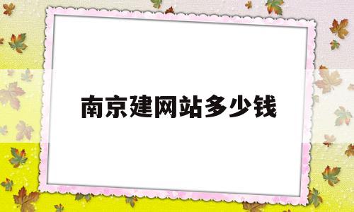 南京建网站多少钱(南京公司网站建设怎么收费)