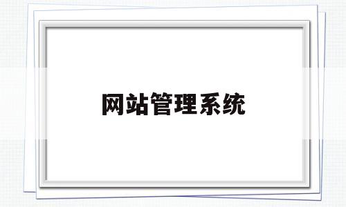 网站管理系统(网站管理系统哪个好),网站管理系统(网站管理系统哪个好),网站管理系统,第1张