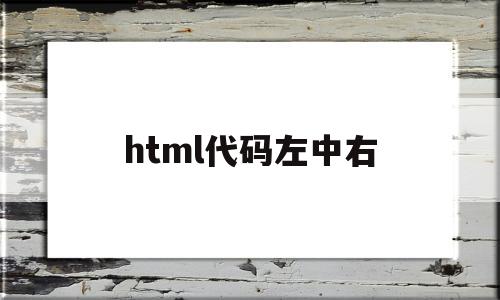 html代码左中右(html左边代码),html代码左中右(html左边代码),html代码左中右,第1张