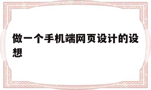 做一个手机端网页设计的设想(做一个手机端网页设计的设想是什么)