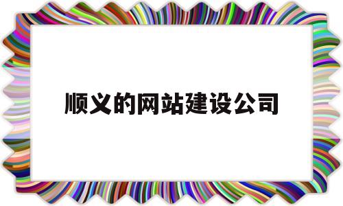 顺义的网站建设公司(顺义网络公司)