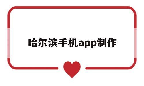 哈尔滨手机app制作(哈尔滨制作网站软件)