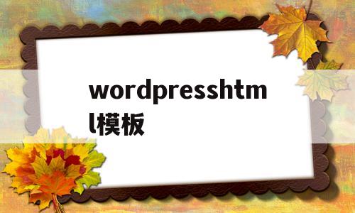 wordpresshtml模板(wordpress模板教程)