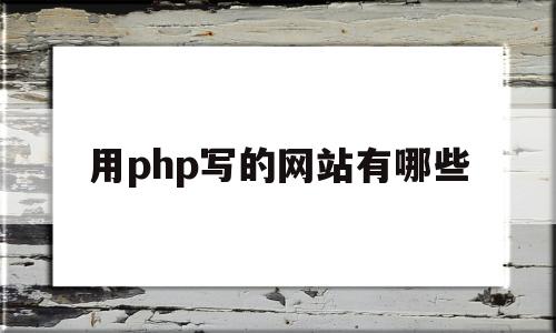 用php写的网站有哪些(用php写的网站有哪些类型),用php写的网站有哪些(用php写的网站有哪些类型),用php写的网站有哪些,第1张