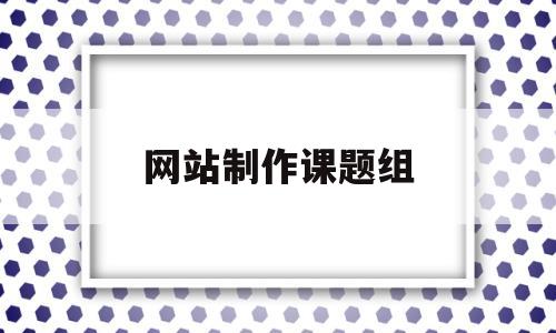 网站制作课题组(网站制作课题组是什么),网站制作课题组(网站制作课题组是什么),网站制作课题组,第1张