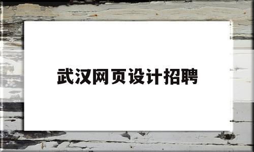 武汉网页设计招聘(武汉网页设计招聘网站)