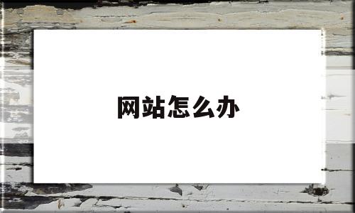 网站怎么办(网站怎么办身份证)