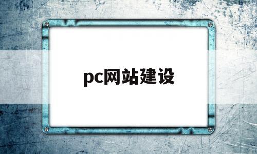 pc网站建设(pc网站建设前景)