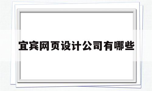 宜宾网页设计公司有哪些(宜宾网站制作公司)