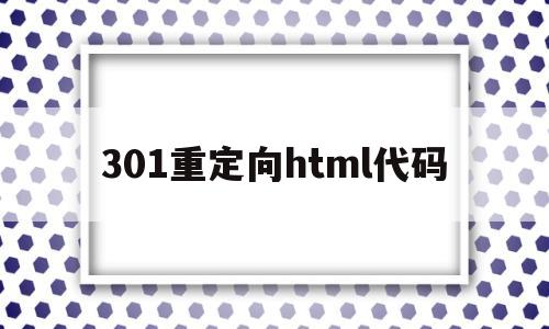 301重定向html代码(html重定向到另一个html),301重定向html代码(html重定向到另一个html),301重定向html代码,第1张